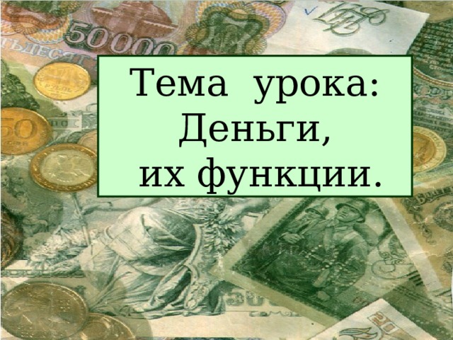 Тема урока: Деньги,  их функции. 