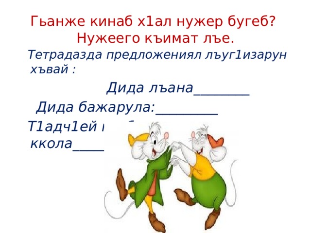 Гьанже кинаб х1ал нужер бугеб?  Нужеего къимат лъе.  Тетрадазда предложениял лъуг1изарун хъвай :  Дида лъана________  Дида бажарула:_________  Т1адч1ей гьабизе ккола___________ __ 