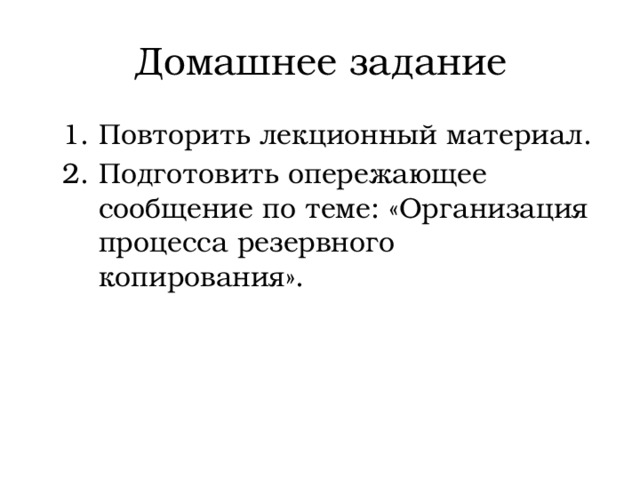 Домашнее задание Повторить лекционный материал. Подготовить опережающее сообщение по теме: «Организация процесса резервного копирования». 