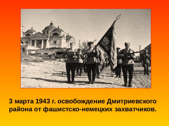 3 марта 1943 г. освобождение Дмитриевского района от фашистско-немецких захватчиков. 