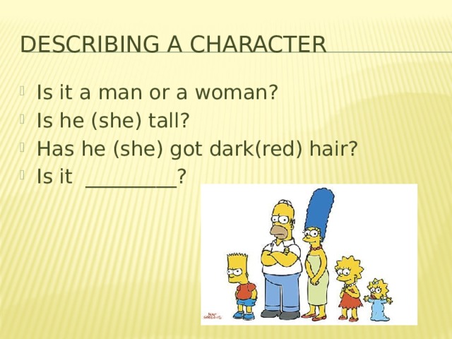 Describing a character Is it a man or a woman? Is he (she) tall? Has he (she) got dark(red) hair? Is it _________?  