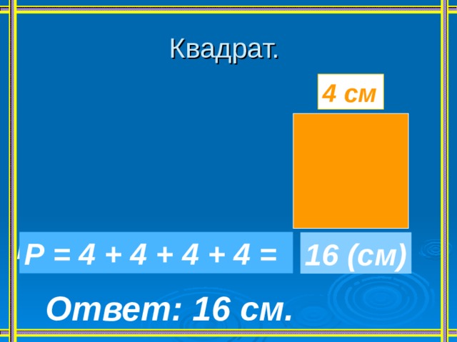 Квадрат. 4 см а Р = а + а + а + а  Ответ: 16 см.  Р = 4 + 4 + 4 + 4 = 16 (см) 
