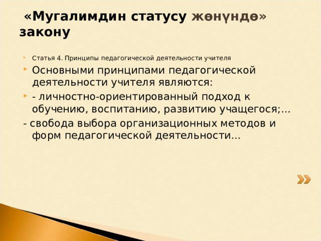  «Мугалимдин статусу жөнүндө» закону    Статья 4. Принципы педагогической деятельности учителя Основными принципами педагогической деятельности учителя являются: - личностно-ориентированный подход к обучению, воспитанию, развитию учащегося;… - свобода выбора организационных методов и форм педагогической деятельности… 