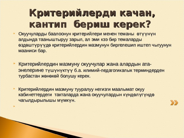Окуучулар тарабынан баалоонун критерийлерин бил ү ү жана түшүнүү   Критерийлерди иштеп чыгуу баалоо процессин бардыгы үчүн түшүнүктүү жана ачык кылат; Критерийлерди биргелешип иштеп чыгуу окуучуда баалоого карата позитивдүү мамилени калыптандырууга мүмкүнчүлүк берет; Критерийлердин негизинде баа берүү жөндөмү адамда өмүр бою  калат.  