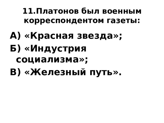 11.Платонов был военным корреспондентом газеты: А) «Красная звезда»; Б) «Индустрия социализма»; В) «Железный путь». 