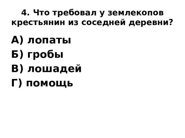 4. Что требовал у землекопов крестьянин из соседней деревни? А) лопаты Б) гробы В) лошадей Г) помощь 