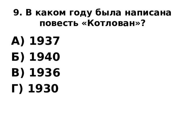 9. В каком году была написана повесть «Котлован»? А) 1937 Б) 1940 В) 1936 Г) 1930 