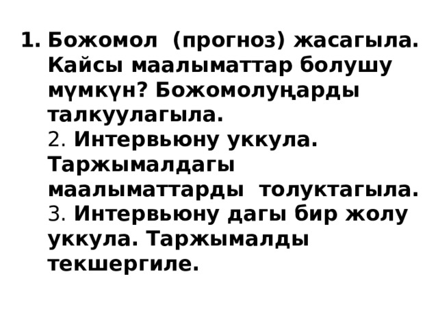 Божомол (прогноз) жасагыла. Кайсы маалыматтар болушу мүмкүн? Божомолуңарды талкуулагыла.  2. Интервьюну уккула.  Таржымалдагы маалыматтарды толуктагыла.  3. Интервьюну дагы бир жолу уккула. Таржымалды текшергиле.   