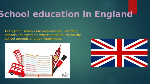 School education in England In England, schools are very diverse. Boarding schools are common, where students live on the school grounds and gain knowledge. 