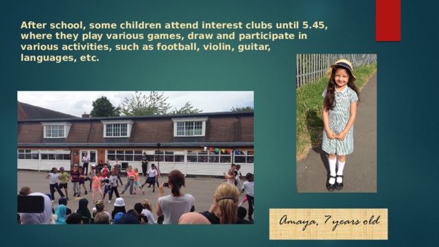 After school, some children attend interest clubs until 5.45, where they play various games, draw and participate in various activities, such as football, violin, guitar, languages, etc. 