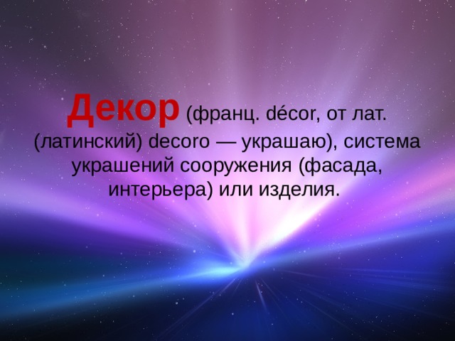 Декор (франц. décor, от лат.(латинский) decoro — украшаю), система украшений сооружения (фасада, интерьера) или изделия.