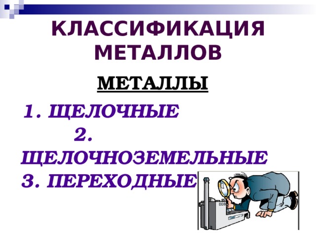 КЛАССИФИКАЦИЯ МЕТАЛЛОВ МЕТАЛЛЫ  1. ЩЕЛОЧНЫЕ 2. ЩЕЛОЧНОЗЕМЕЛЬНЫЕ 3. ПЕРЕХОДНЫЕ