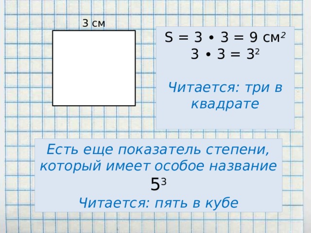 3 см S = 3 ∙ 3 = 9 см 2 3 ∙ 3 = 3 2 Читается: три в квадрате Есть еще показатель степени, который имеет особое название 5 3 Читается: пять в кубе 