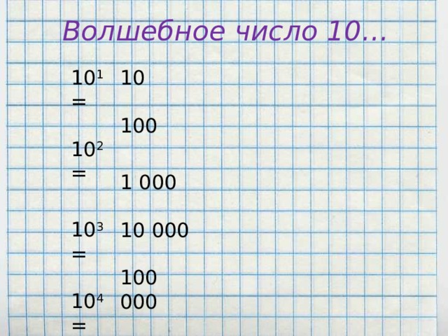 Волшебное число 10… 10 1 =  10 2 = 10 3 = 10 4 = 10 5 = 10  100 1 000 10 000 100 000 