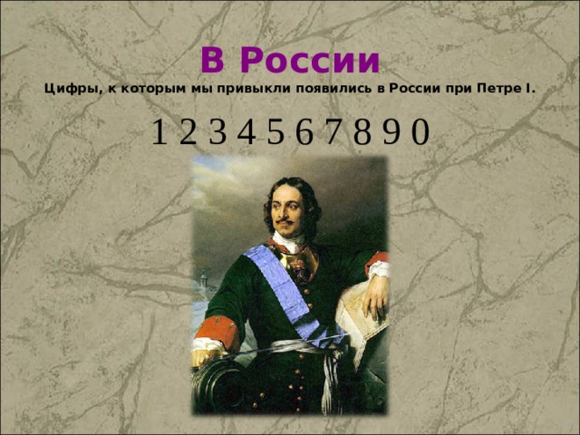 В России Цифры, к которым мы привыкли появились в России при Петре I . 1 2 3 4 5 6 7 8 9 0 