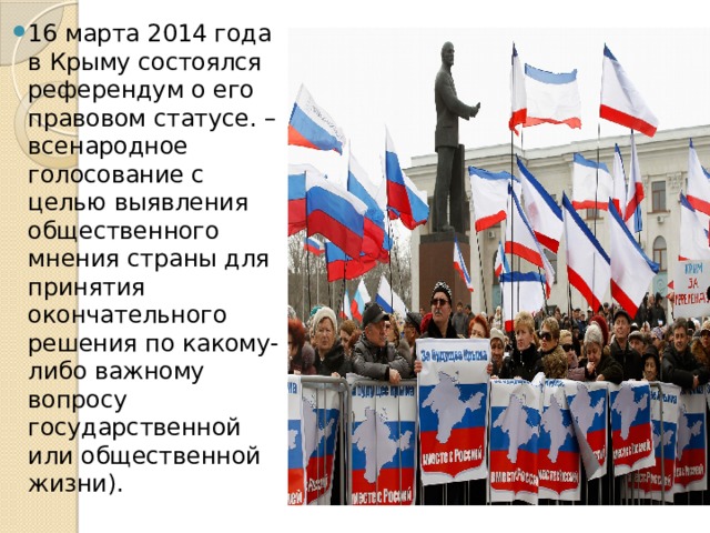 16 марта 2014 года в Крыму состоялся референдум о его правовом статусе. – всенародное голосование с целью выявления общественного мнения страны для принятия окончательного решения по какому-либо важному вопросу государственной или общественной жизни). 