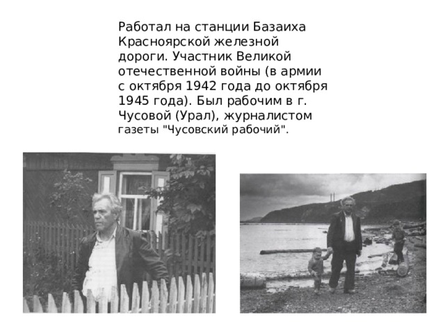 Работал на станции Базаиха Красноярской железной дороги. Участник Великой отечественной войны (в армии с октября 1942 года до октября 1945 года). Был рабочим в г. Чусовой (Урал), журналистом газеты 