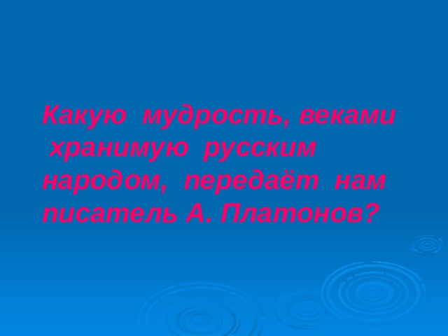 Какую мудрость, веками хранимую русским народом, передаёт нам писатель А. Платонов?