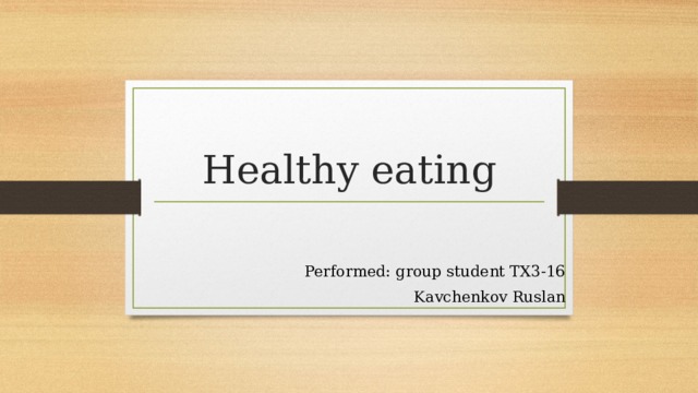 Healthy eating Performed: group student TX3-16 Kavchenkov Ruslan 