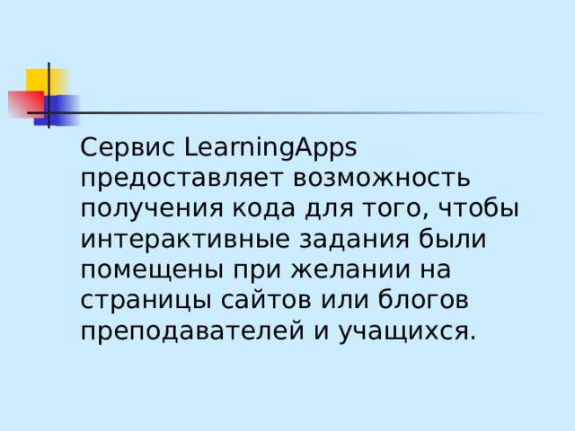 Сервис LearningApps предоставляет возможность получения кода для того, чтобы интерактивные задания были помещены при желании на страницы сайтов или блогов преподавателей и учащихся. 