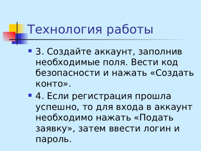 Технология работы 3. Создайте аккаунт, заполнив необходимые поля. Вести код безопасности и нажать «Создать конто». 4. Если регистрация прошла успешно, то для входа в аккаунт необходимо нажать «Подать заявку», затем ввести логин и пароль. 