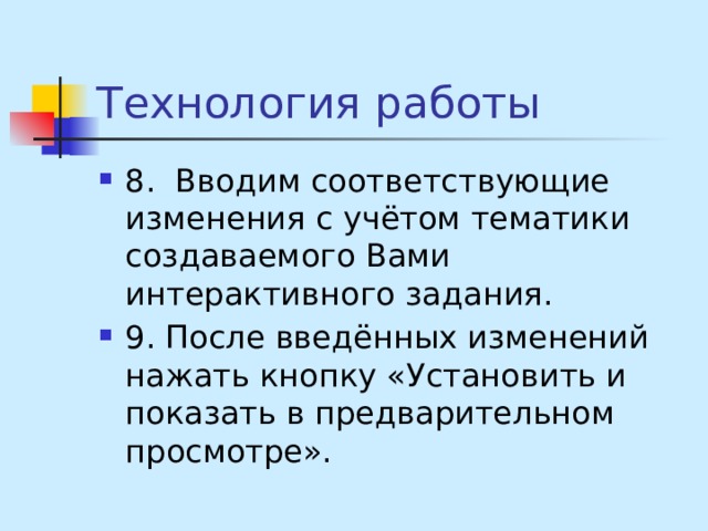 Технология работы 8.  Вводим соответствующие изменения с учётом тематики создаваемого Вами интерактивного задания. 9. После введённых изменений нажать кнопку «Установить и показать в предварительном просмотре». 