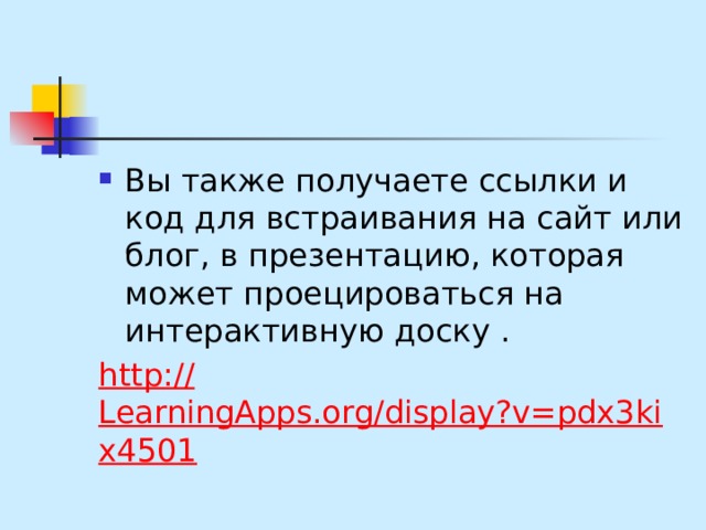 Вы также получаете ссылки и код для встраивания на сайт или блог, в презентацию, которая может проецироваться на интерактивную доску . http :// LearningApps.org/display?v=pdx3kix4501 