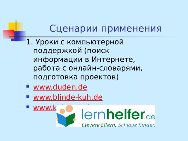  Сценарии применения 1. Уроки с компьютерной поддержкой (поиск информации в Интернете, работа с онлайн-словарями, подготовка проектов) www.duden.de www.blinde-kuh.de www.kidsweb.de 
