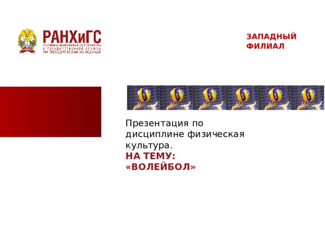 ЗАПАДНЫЙ ФИЛИАЛ Презентация по дисциплине физическая культура. НА ТЕМУ: «ВОЛЕЙБОЛ»  