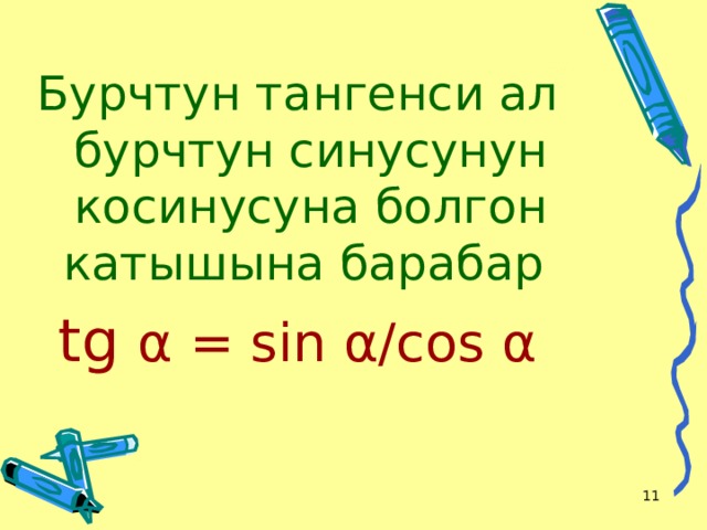 Бурчтун тангенси ал бурчтун синусунун косинусуна болгон катышына барабар tg α = sin α /cos α   