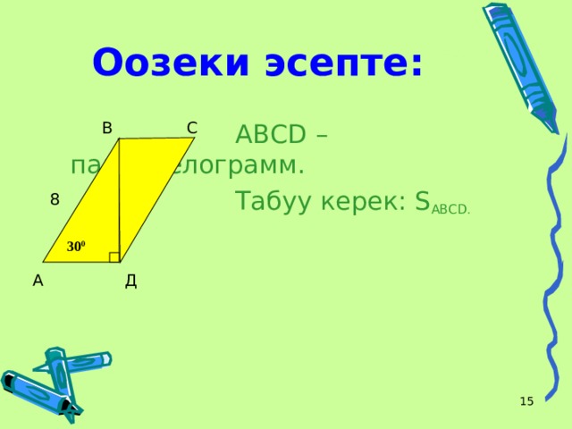 Оозеки эсепте: В С  АВС D – параллелограмм.  Табуу керек: S ABCD . 8 30 0  Д А  