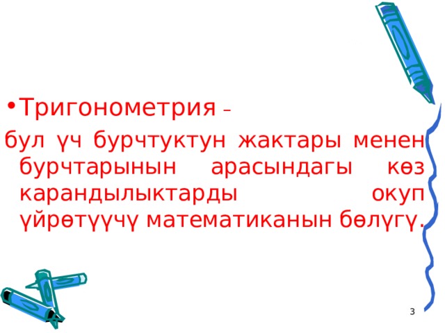 Тригонометрия – бул үч бурчтуктун жактары менен бурчтарынын арасындагы көз карандылыктарды окуп үйрөтүүчү математиканын бөлүгү.   