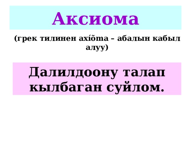 Аксиома (грек тилинен ax íõ ma – абалын кабыл алуу)  Далилдоону талап кылбаган суйлом. 