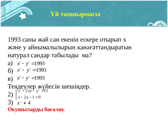 Үй тапшырмасы 1993 саны жай сан екенін ескере отырып х және у айнымалылырын қанағаттандыратын натурал сандар табылады ма? а) б) в) Теңдеулер жүйесін шешіңдер. 2) 3) Оқушыларды бағалау. 7 