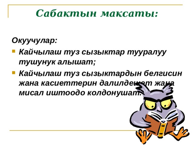 Сабактын максаты: Окуучулар: Кайчылаш туз сызыктар тууралуу тушунук алышат; Кайчылаш туз сызыктардын белгисин жана касиеттерин далилдешет жана мисал иштоодо колдонушат. 