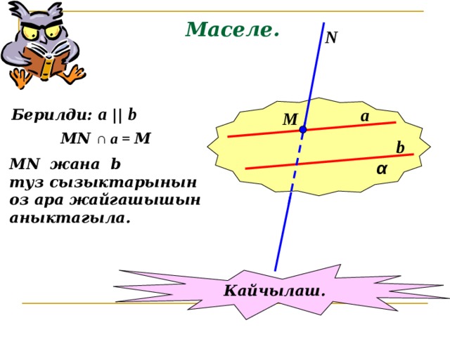 Маселе. N α Берилди: a  ||  b a М MN ∩ a = M b MN жана b  туз сызыктарынын оз ара жайгашышын аныктагыла. Кайчылаш. 