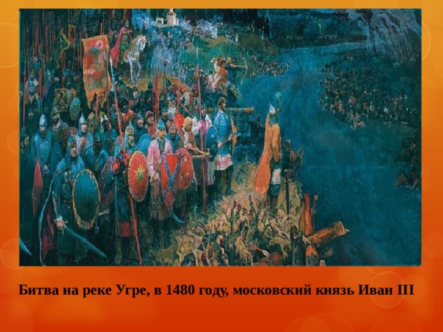 Битва на реке Угре, в 1480 году, московский князь Иван III