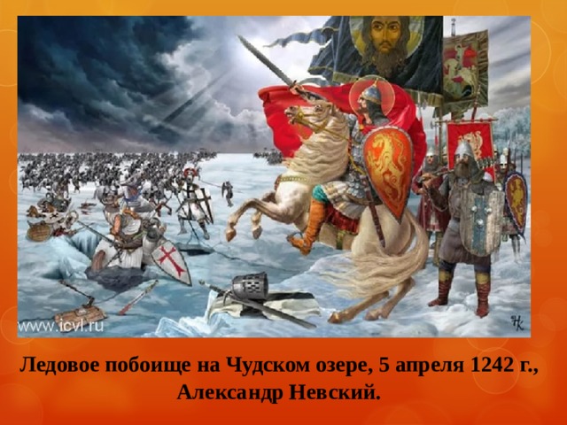 Ледовое побоище на Чудском озере, 5 апреля 1242 г., Александр Невский.