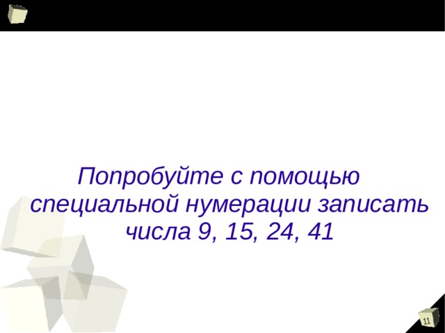  Попробуйте с помощью специальной нумерации записать числа 9, 15, 24, 41 