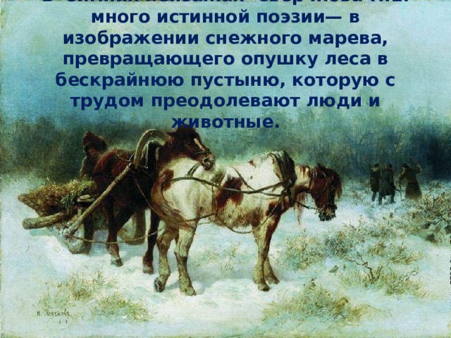 В зимних пейзажах Сверчкова Н.Е. много истинной поэзии— в изображении снежного марева, превращающего опушку леса в бескрайнюю пустыню, которую с трудом преодолевают люди и животные. 