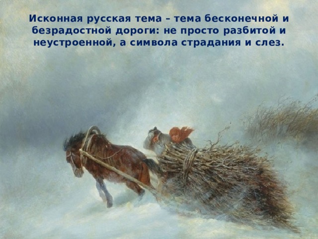 Исконная русская тема – тема бесконечной и безрадостной дороги: не просто разбитой и неустроенной, а символа страдания и слез. 