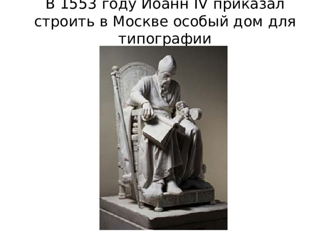 В 1553 году Иоанн IV приказал строить в Москве особый дом для типографии 