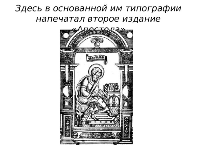 Здесь в основанной им типографии напечатал второе издание «Апостола» 