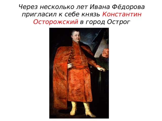 Через несколько лет Ивана Фёдорова пригласил к себе князь Константин Осторожский в город Острог 