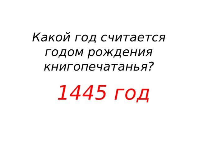 Какой год считается годом рождения книгопечатанья? 1445 год 