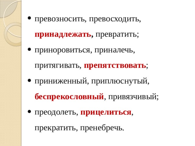 превозносить, превосходить, принадлежать , превратить; приноровиться, приналечь, притягивать, препятствовать ; приниженный, приплюснутый, беспрекословный , привязчивый; преодолеть, прицелиться , прекратить, пренебречь.   