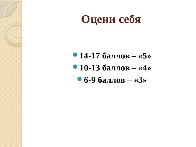 Оцени себя 14-17 баллов – «5» 10-13 баллов – «4» 6-9 баллов – «3» 