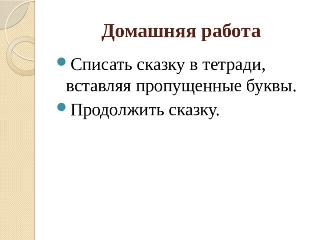 Домашняя работа Списать сказку в тетради, вставляя пропущенные буквы. Продолжить сказку. 