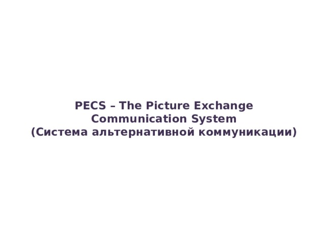 PECS – The Picture Exchange Communication System  (Система альтернативной коммуникации) 