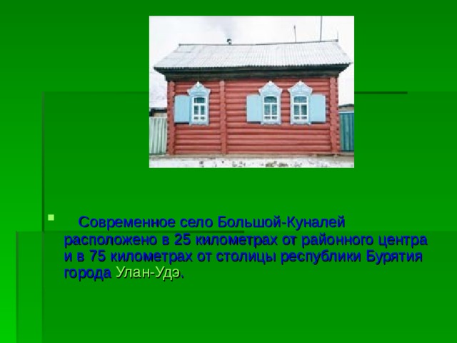      Современное село Большой-Куналей расположено в 25 километрах от районного центра и в 75 километрах от столицы республики Бурятия города  Улан-Удэ .     